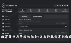 数字货币与华为的融合:未来科技的革新之路