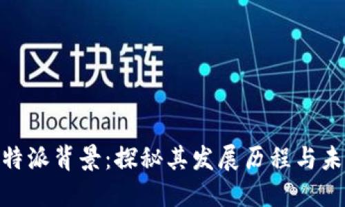了解B特派背景:探秘其发展历程与未来展望