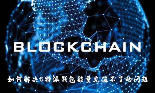 如何解决B特派钱包能量充值不了的问题