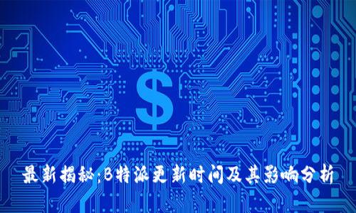 最新揭秘:B特派更新时间及其影响分析