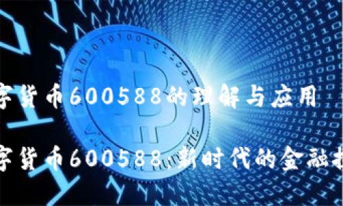 数字货币600588的理解与应用
数字货币600588:新时代的金融探索