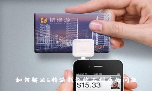 如何解决b特派钱包收不到币的问题