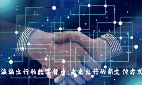 滴滴出行的数字货币:未来出行的新支付方式