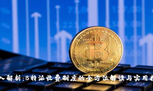 深入解析:B特派收费制度的全方位解读与实用指南