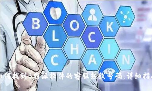 如何找到B特派软件的客服热线号码:详细指南