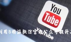 如何有效利用B特派微信官方公众号提升品牌影响