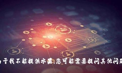 由于我不能提供水果，您可能需要提问其他问题。