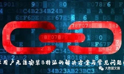 安卓用户无法安装B特派的解决方案与常见问题解析