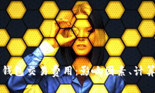 了解以太坊钱包交易费用:影响因素、计算方法及策略