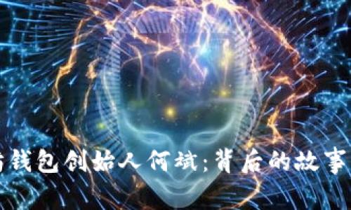 以太坊钱包创始人何斌:背后的故事与影响