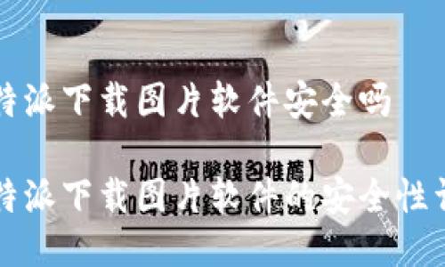 比特派下载图片软件安全吗
比特派下载图片软件的安全性详解