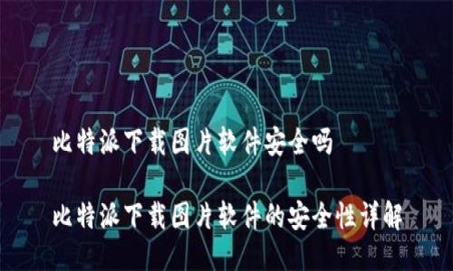比特派下载图片软件安全吗
比特派下载图片软件的安全性详解