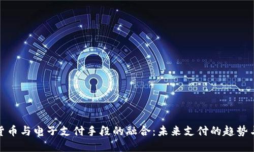 数字货币与电子支付手段的融合:未来支付的趋势与挑战