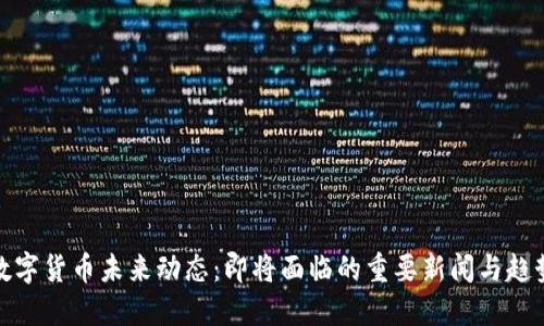 数字货币未来动态:即将面临的重要新闻与趋势