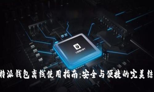 “B特派钱包离线使用指南:安全与便捷的完美结合”
