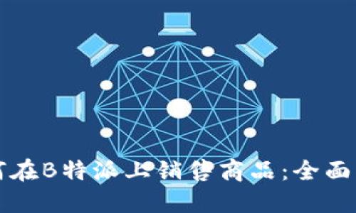 如何在B特派上销售商品:全面指南