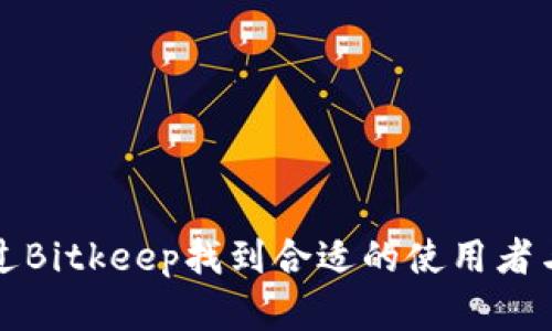 如何通过Bitkeep找到合适的使用者与投资者