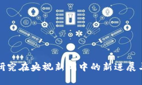 数字货币研究在央视新闻中的新进展与深度分析