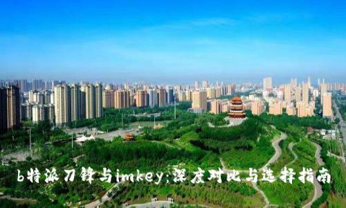 b特派刀锋与imkey:深度对比与选择指南