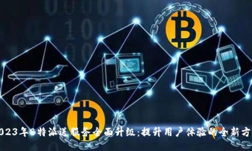 2023年B特派送服务全面升级:提升用户体验的全新方式