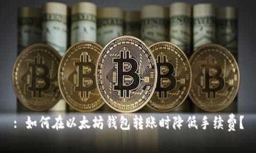 : 如何在以太坊钱包转账时降低手续费?