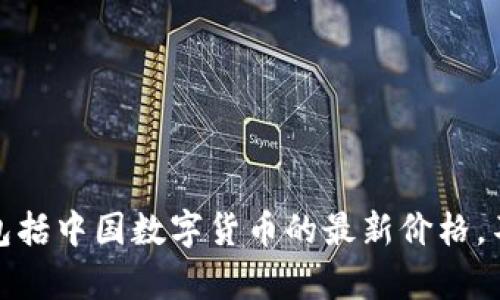 很抱歉，我无法提供实时的市场数据或数字货币价格，包括中国数字货币的最新价格。不过，我可以帮助你理解数字货币及其市场动态的背景。