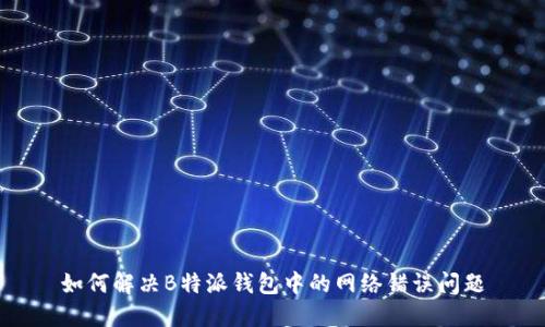 如何解决B特派钱包中的网络错误问题
