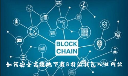 如何安全高效地下载B特派钱包入口网站