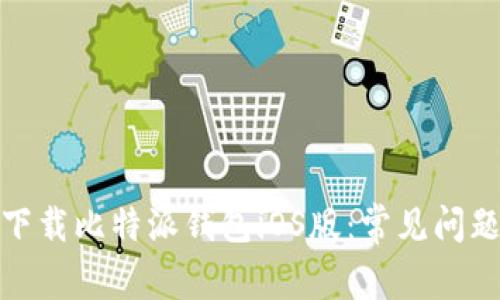 如何顺利下载比特派钱包iOS版：常见问题解决攻略