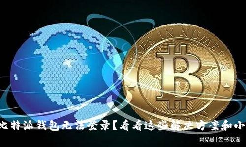 code比特派钱包无法登录？看看这些解决方案和小技巧！
