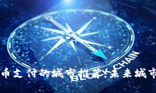 支持数字货币支付的城市推荐：未来城市的支付变革