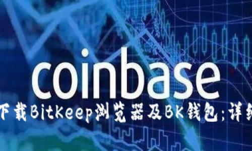 如何下载BitKeep浏览器及BK钱包：详细指南